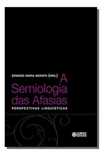 Semiologia Das Afasias, A - Perpectivas Linguísticas, De Edwiges Maria Morato. Editora Cortez, Capa Mole Em Português, 2021