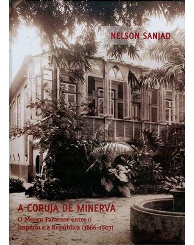 A coruja de Minerva: O museu Paraense entre o Império e a República (1866-1907), de Sanjad, Nelson. Editorial Editora Fiocruz, capa mole em português, 2010