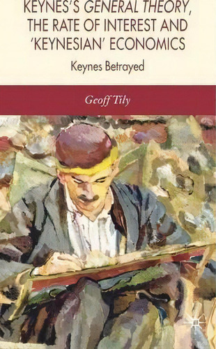 Keynes's General Theory, The Rate Of Interest And Keynesian' Economics, De Geoff Tily. Editorial Palgrave Macmillan, Tapa Blanda En Inglés