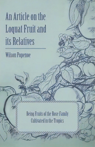 An Article On The Loquat Fruit And Its Relatives Being Fruits Of The Rose Family Cultivated In Th..., De Wilson Popenoe. Editorial Read Books, Tapa Blanda En Inglés