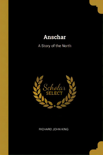 Anschar: A Story Of The North, De King, Richard John. Editorial Wentworth Pr, Tapa Blanda En Inglés