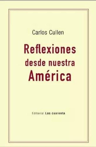 Libro - Reflexiones Desde Nuestra America - Carlos Cullen