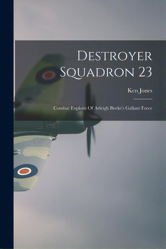 Destroyer Squadron 23: Combat Exploits Of Arleigh Burke's Gallant Force, De Jones, Ken 1903 Feb 11-. Editorial Hassell Street Pr, Tapa Blanda En Inglés
