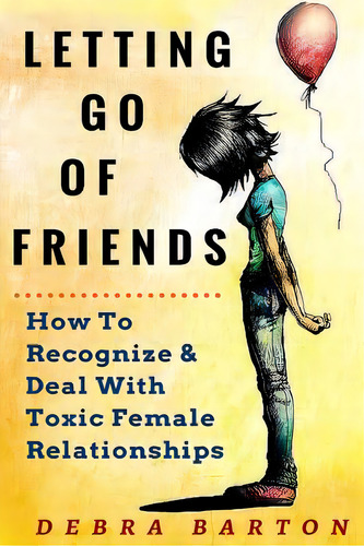 Letting Go Of Friends: How To Recognize & Deal With Toxic Female Relationships, De Barton, Debra. Editorial Createspace, Tapa Blanda En Inglés
