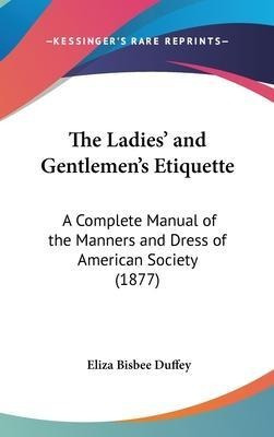 The Ladies' And Gentlemen's Etiquette : A Complete Manual...