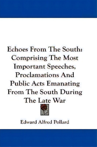 Echoes From The South : Comprising The Most Important Speeches, Proclamations And Public Acts Ema..., De Edward Alfred Pollard. Editorial Kessinger Publishing, Tapa Blanda En Inglés