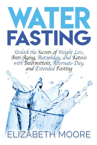 Water Fasting: Unlock The Secrets Of Weight Loss, Anti-aging, Autophagy, And Ketosis With Intermi..., De Moore, Elizabeth. Editorial Bravex Pubn, Tapa Dura En Inglés