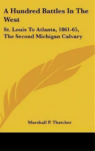 A Hundred Battles In The West : St. Louis To Atlanta, 1861-65, The Second Michigan Calvary, De Marshall P Thatcher. Editorial Kessinger Publishing, Tapa Dura En Inglés