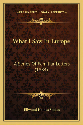 What I Saw In Europe: A Series Of Familiar Letters (1884), De Stokes, Ellwood Haines. Editorial Kessinger Pub Llc, Tapa Blanda En Inglés