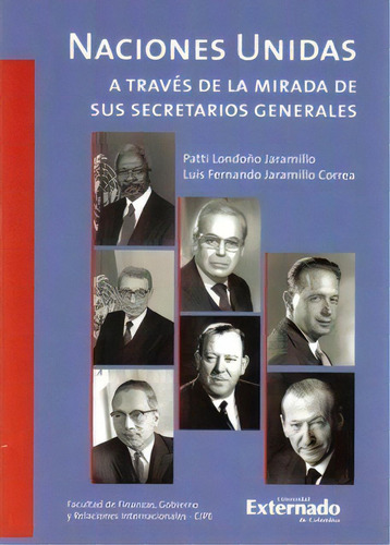 Naciones Unidas A Través De La Mirada De Sus Secretarios G, De Patti Londoño Jaramillo. 9587100662, Vol. 1. Editorial Editorial U. Externado De Colombia, Tapa Blanda, Edición 2006 En Español, 2006