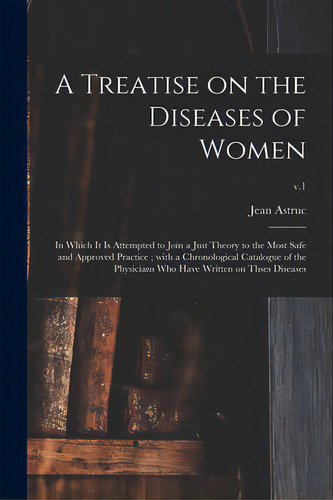 A Treatise On The Diseases Of Women: In Which It Is Attempted To Join A Just Theory To The Most S..., De Astruc, Jean 1684-1766. Editorial Legare Street Pr, Tapa Blanda En Inglés