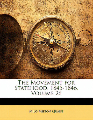 The Movement For Statehood, 1845-1846, Volume 26, De Quaife, Milo Milton., Vol. 26. Editorial Nabu Pr, Tapa Blanda En Inglés