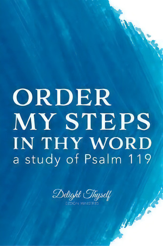 Order My Steps In Thy Word : A Study Of Psalm 119, De Delight Thyself Design Ministries. Editorial Delight In Him Publications, Tapa Blanda En Inglés