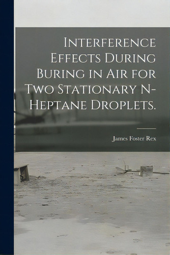 Interference Effects During Buring In Air For Two Stationary N-heptane Droplets., De Rex, James Foster. Editorial Hassell Street Pr, Tapa Blanda En Inglés