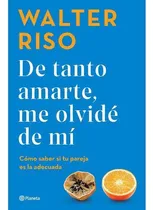 Comprar De Tanto Amarte, Me Olvidé De Mí Walter Riso + Envio Gratis, De Walter Riso. Editorial Planeta, Tapa Blanda En Español, 2023