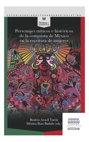 Personajes Miticos E Historicos De La Conquista De Mexico En La Escritura De Mujeres, De Aracil Varón, Beatriz. Editorial Iberoamericana, Tapa Blanda, Edición 1 En Español, 2022