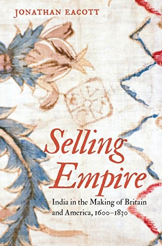 Selling Empire India In The Making Of Britain And America, 1