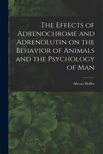 The Effects Of Adrenochrome And Adrenolutin On The Behavior Of Animals And The Psychology Of Man, De Abram Hoffer. Editorial Hassell Street Pr, Tapa Blanda En Inglés