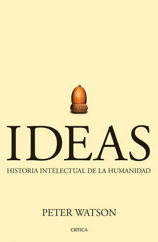 Ideas: Historia intelectual de la humanidad, de Watson, Peter. Serie Fuera de colección Editorial Crítica México, tapa blanda en español, 2019