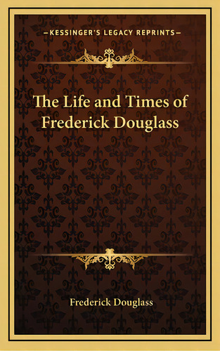 The Life And Times Of Frederick Douglass, De Douglass, Frederick. Editorial Kessinger Pub Llc, Tapa Dura En Inglés
