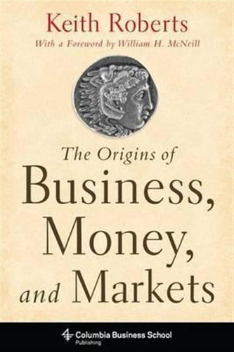 The Origins Of Business, Money, And Markets - Keith Roberts