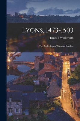 Libro Lyons, 1473-1503: The Beginnings Of Cosmopolitanism...