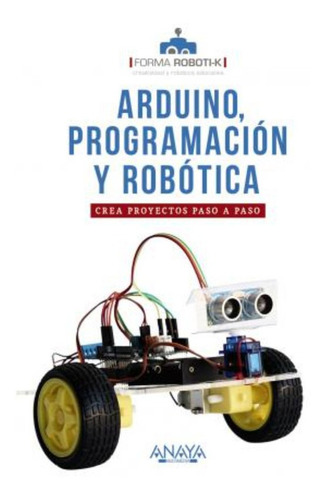 Arduino, Programación Y Robótica : Crea Proyectos Paso A Pas
