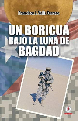 Un Boricua Bajo La Luna De Bagdad (spanish Edition), De Valls Ferrero, Francisco J.. Editorial Ibukku Llc, Tapa Blanda En Español