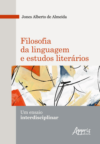 Filosofia da linguagem e estudos literários: um ensaio interdisciplinar, de Almeida, Jones Alberto de. Editorial Appris Editora e Livraria Eireli - ME, capa mole em português, 2020
