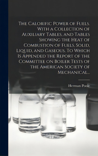 The Calorific Power Of Fuels. With A Collection Of Auxiliary Tables, And Tables Showing The Heat ..., De Poole, Herman 1849-1906. Editorial Legare Street Pr, Tapa Dura En Inglés