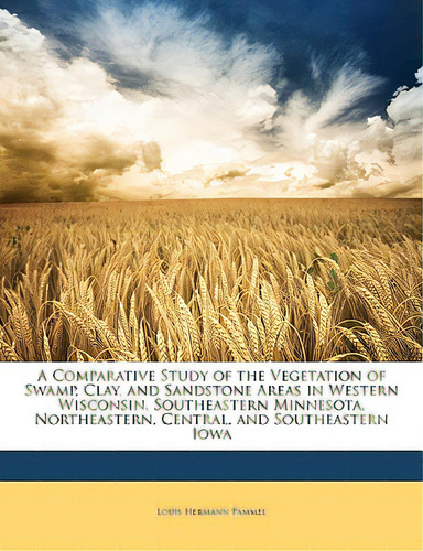 A Comparative Study Of The Vegetation Of Swamp, Clay, And Sandstone Areas In Western Wisconsin, S..., De Pammel, Louis Hermann. Editorial Nabu Pr, Tapa Blanda En Inglés