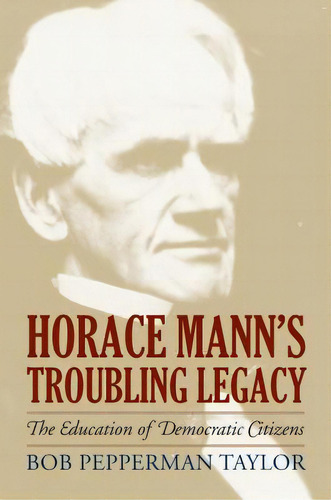 Horace Mann's Troubling Legacy: The Education Of Democratic Citizens, De Taylor, Bob Pepperman. Editorial Univ Pr Of Kansas, Tapa Dura En Inglés