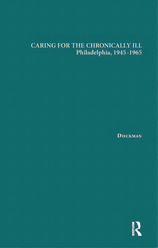 Caring For The Chronically Ill: Philadelphia, 1945-1965, De Dieckmann, Janna L.. Editorial Routledge, Tapa Blanda En Inglés