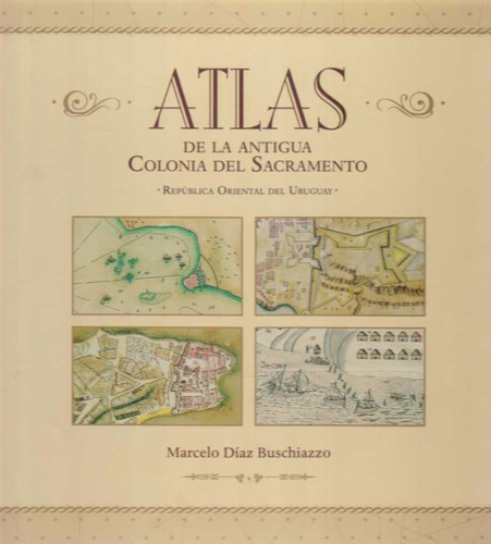 Atlas De La Antigua Colonia Del Sacramento - Díaz Buschiazzo