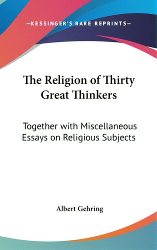 The Religion Of Thirty Great Thinkers: Together With Miscellaneous Essays On Religious Subjects, De Gehring, Albert. Editorial Kessinger Pub Llc, Tapa Dura En Inglés