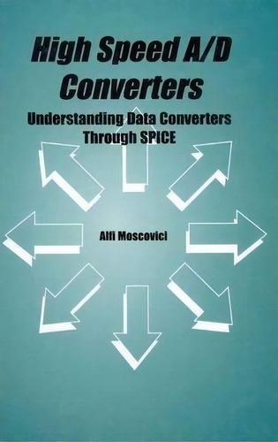 High Speed A/d Converters : Understanding Data Converters Through Spice, De Alfi Moscovici. Editorial Springer-verlag New York Inc., Tapa Blanda En Inglés