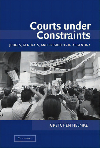 Courts Under Constraints : Judges, Generals, And Presidents In Argentina, De Gretchen Helmke. Editorial Cambridge University Press, Tapa Dura En Inglés