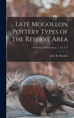 Late Mogollon Pottery Types Of The Reserve Area; Fieldiana, Anthropology, V. 36, No.7, De Rinaldo, John B. (john Beach) 1912-. Editorial Hassell Street Pr, Tapa Dura En Inglés