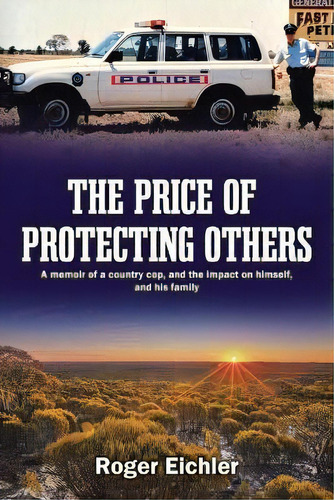The Price Of Protecting Others : A Memoir Of A Country Cop, And The Impact On Himself, And His Fa..., De Roger Eichler. Editorial Tellwell Talent, Tapa Blanda En Inglés