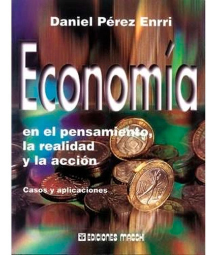 Economia En El Pensamiento La Realidad Y La Accion, De Perez Enrri Daniel. Editorial Macchi, Tapa Blanda En Español