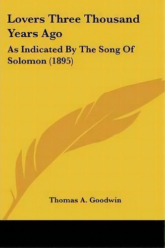 Lovers Three Thousand Years Ago : As Indicated By The Song Of Solomon (1895), De Thomas A Goodwin. Editorial Kessinger Publishing, Tapa Blanda En Inglés