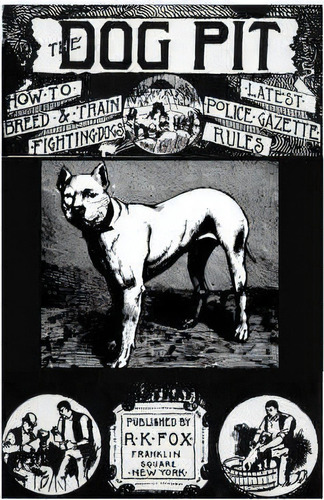 The Dog Pit - Or, How To Select, Breed, Train And Manage Fighting Dogs, With Points As To Their C..., De K.  Richard Fox. Editorial Read Books, Tapa Blanda En Inglés
