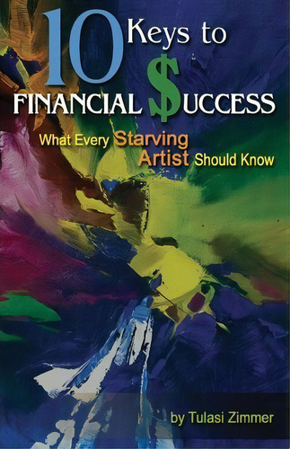 10 Keys For Financial Success : What Every Starving Artist Should Know, De Tulasi Zimmer. Editorial Crystal Moon Publishing, Tapa Blanda En Inglés