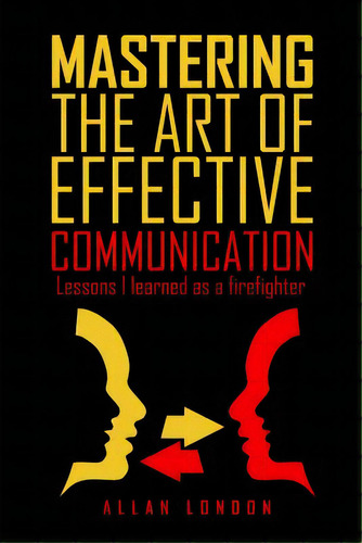 Mastering The Art Of Effective Communication: Lessons I Learned As A Firefighter, De London, Allan. Editorial Createspace, Tapa Blanda En Inglés