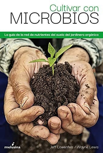 Cultivar Con Microbios: La Guía De La Red De Nutrientes Del Suelo Del Jardinero Orgá (general), De Lowenfels, Jeff. Editorial Editorial Melusina S.l, Tapa Tapa Blanda En Español