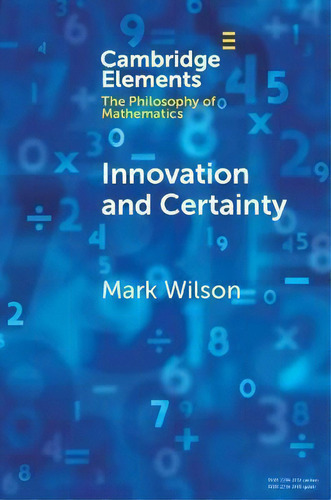 Innovation And Certainty, De Mark Wilson. Cambridge Elements: The Philosophy Of Mathematics, Vol. 1. Editorial Cambridge University Press, Tapa Blanda En Inglés