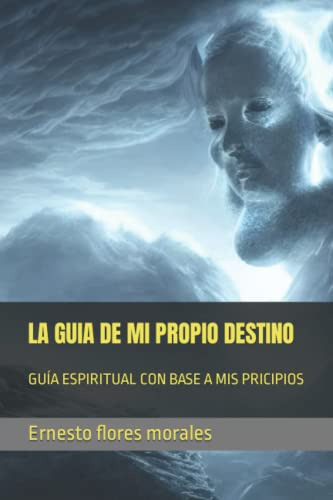 La Guia De Mi Propio Destino: Guia Espiritual Con Base A Mis