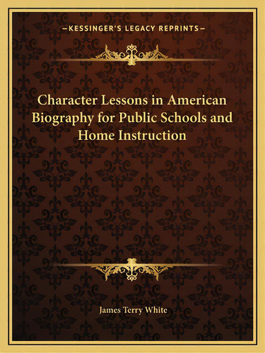 Character Lessons In American Biography For Public Schools And Home Instruction, De White, James Terry. Editorial Kessinger Pub Llc, Tapa Blanda En Inglés