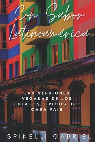 Con Sabor Latinoamérica: Recetas Veganas De Los Platos Típic