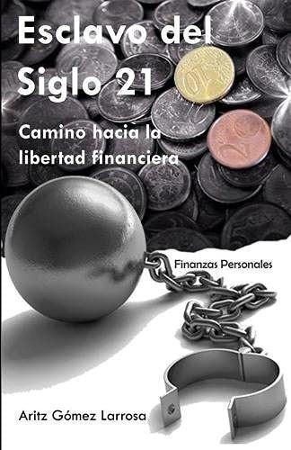 Esclavo Del Siglo 21 - Camino Hacia La Libertad Financiera, De Aritz Gomez Larrosa. Editorial Independently Published, Tapa Blanda En Español